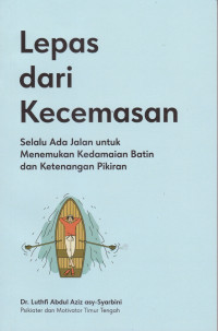 LEPAS DARI KECEMASAN; Selalu Ada Jalan untuk Menemukan Keadaan Batin & Ketenangan Pikiran