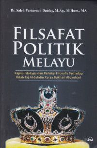 FILSAFAT POLITIK MELAYU :KAJIAN FILOLOGIS DAN REFLEKSI FILOSOFIS TERHADAP KITAB TAJ AL-SALATIN KARYA BUKHARI AL-JAUHARI